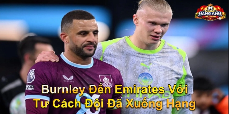 Burnley Đến Emirates Với Tư Cách Đội Đã Xuống Hạng