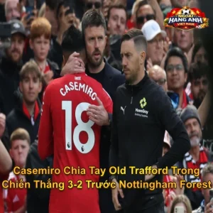 Casemiro Chia Tay Old Trafford Trong Chiến Thắng 3-2 Trước Nottingham Forest