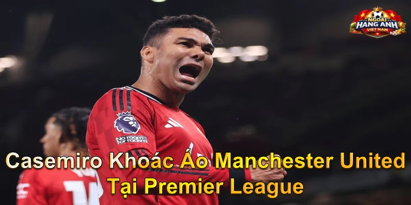 Casemiro Khoác Áo Manchester United Tại Premier League