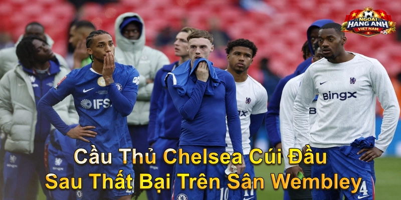Cầu Thủ Chelsea Cúi Đầu Sau Thất Bại Trên Sân Wembley