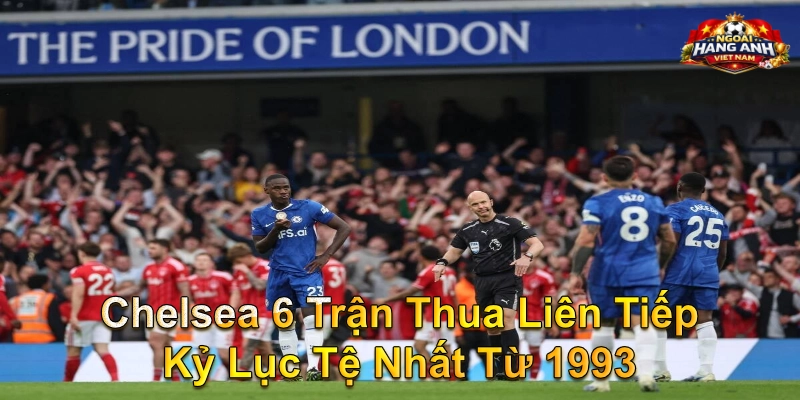 Chelsea 6 Trận Thua Liên Tiếp Kỷ Lục Tệ Nhất Từ 1993