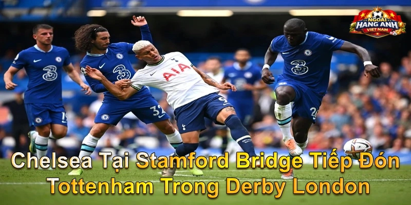 Chelsea Tại Stamford Bridge Tiếp Đón Tottenham Trong Derby London