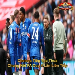 Chelsea Tiếp Tục Thua Chung Kết FA Cup 4 Lần Liên Tiếp