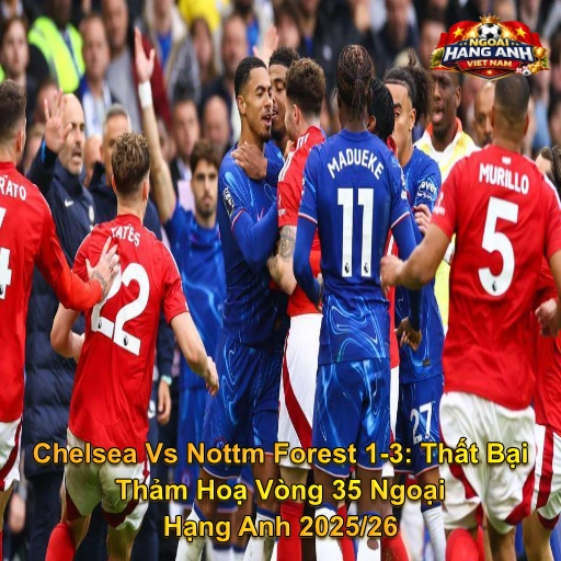 Chelsea Vs Nottm Forest 1-3: Thất Bại Thảm Hoạ Vòng 35 Ngoại Hạng Anh 2025/26