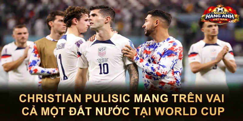 Christian Pulisic Mang Trên Vai Cả Một Đất Nước Tại World Cup