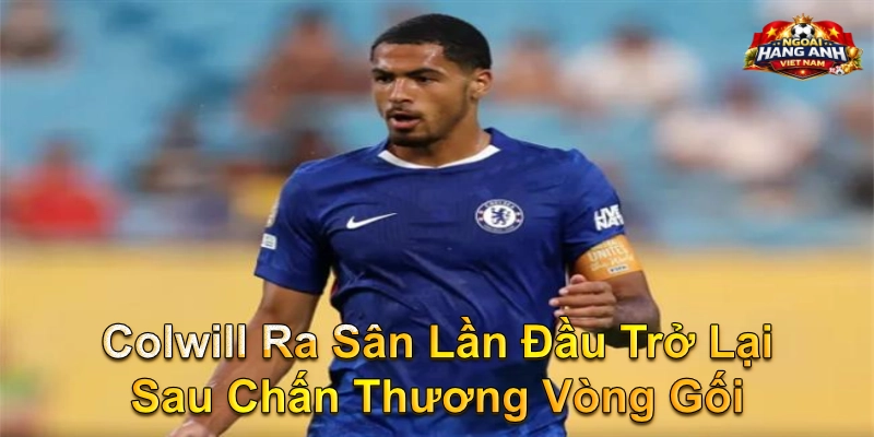 Colwill Ra Sân Lần Đầu Trở Lại Sau Chấn Thương Vòng Gối