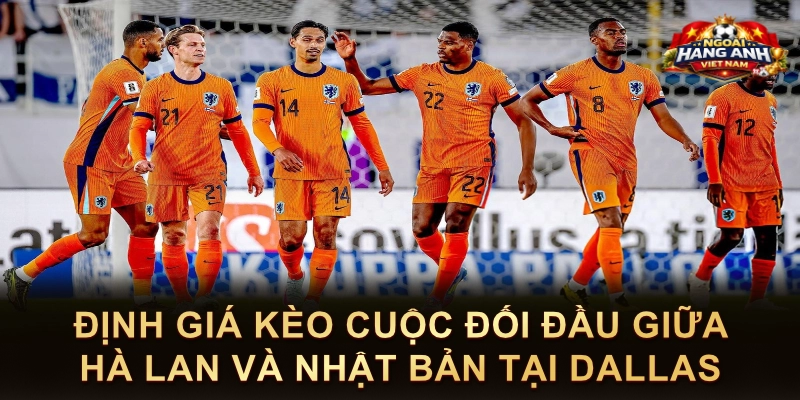 Định Giá Kèo Cuộc Đối Đầu Giữa Hà Lan Và Nhật Bản Tại Dallas