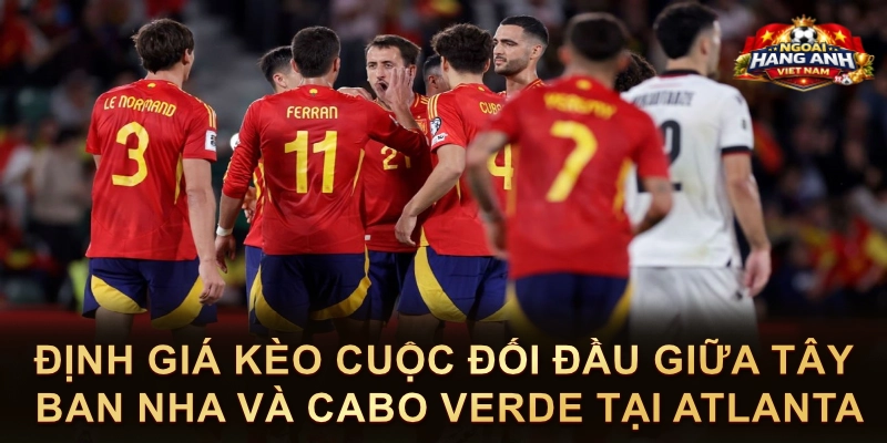 Định Giá Kèo Cuộc Đối Đầu Giữa Tây Ban Nha Và Cabo Verde Tại Atlanta