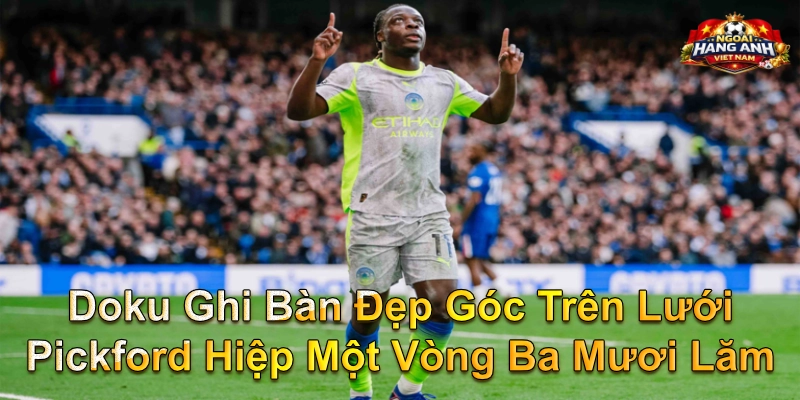 Doku Ghi Bàn Đẹp Góc Trên Lưới Pickford Hiệp Một Vòng Ba Mươi Lăm