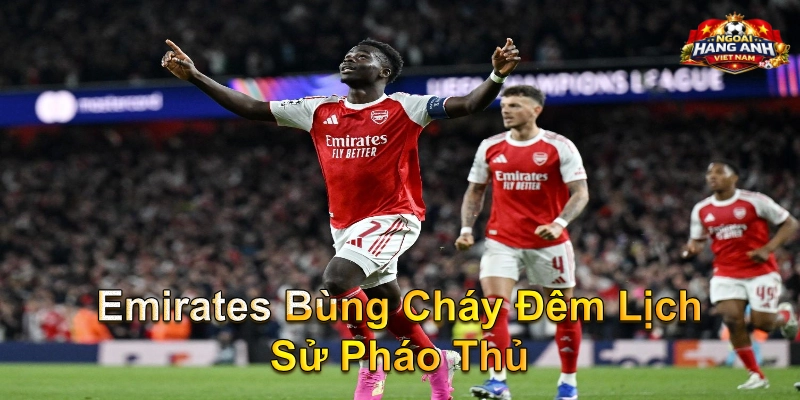 Emirates Bùng Cháy Đêm Lịch Sử Pháo Thủ