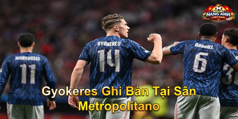 Gyokeres Ghi Bàn Tại Sân Metropolitano