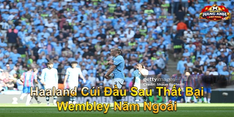 Haaland Cúi Đầu Sau Thất Bại Wembley Năm Ngoái