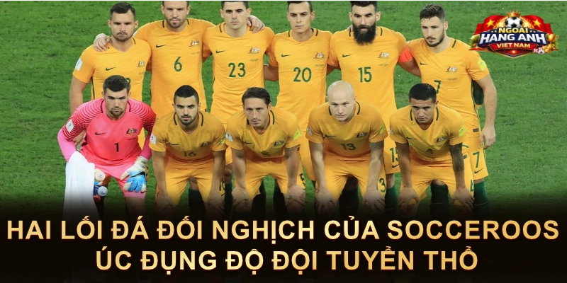 Hai Lối Đá Đối Nghịch Của Socceroos Úc Đụng Độ Đội Tuyển Thổ