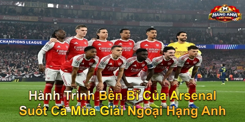 Hành Trình Bền Bỉ Của Arsenal Suốt Cả Mùa Giải Ngoại Hạng Anh