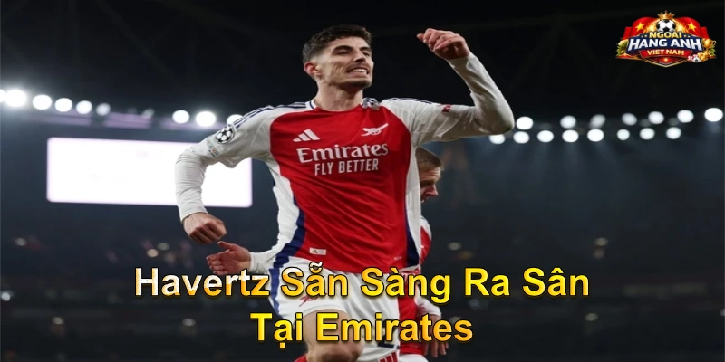 Havertz Sẵn Sàng Ra Sân Tại Emirates