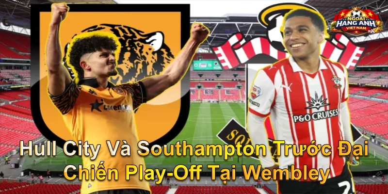 Hull City Và Southampton Trước Đại Chiến Play-Off Tại Wembley