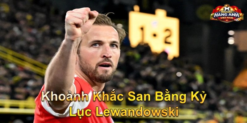 Khoảnh Khắc San Bằng Kỷ Lục Lewandowski