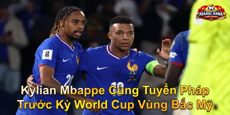 Kylian Mbappe Cùng Tuyển Pháp Trước Kỳ World Cup Vùng Bắc Mỹ