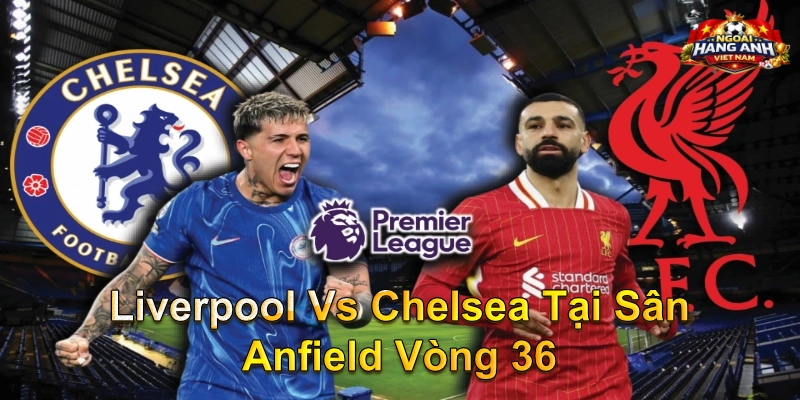 Liverpool Vs Chelsea Tại Sân Anfield Vòng 36