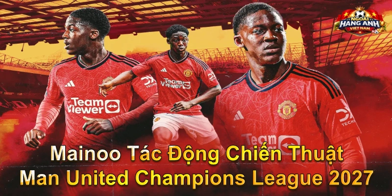 Mainoo Tác Động Chiến Thuật Man United Champions League 2027