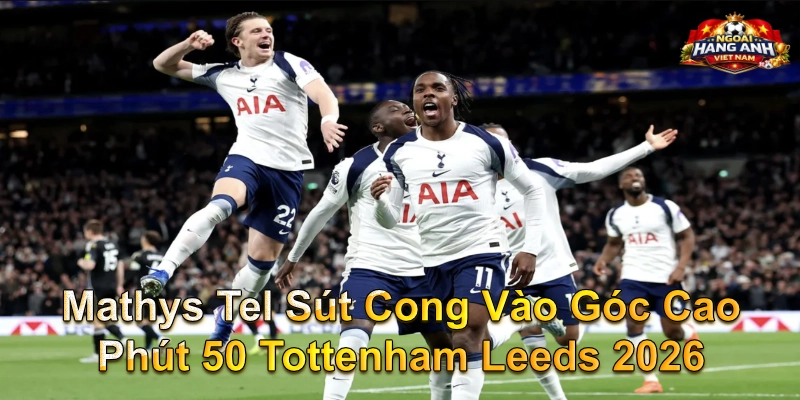 Mathys Tel Sút Cong Vào Góc Cao Phút 50 Tottenham Leeds 2026
