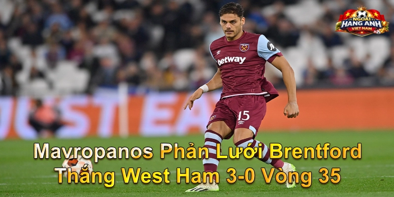 Mavropanos Phản Lưới Brentford Thắng West Ham 3-0 Vòng 35