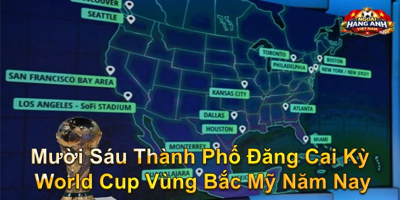Mười Sáu Thành Phố Đăng Cai Kỳ World Cup Vùng Bắc Mỹ Năm Nay