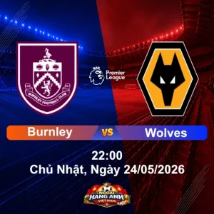 Nhận Định Bóng Đá Anh Burnley Vs Wolves (22H Ngày 24/05/2026): Vòng 38 Ngoại Hạng Anh