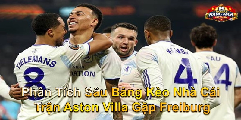 Phân Tích Sâu Bảng Kèo Nhà Cái Trận Aston Villa Gặp Freiburg