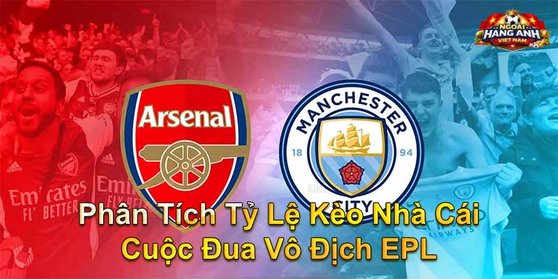 Phân Tích Tỷ Lệ Kèo Nhà Cái Cuộc Đua Vô Địch EPL