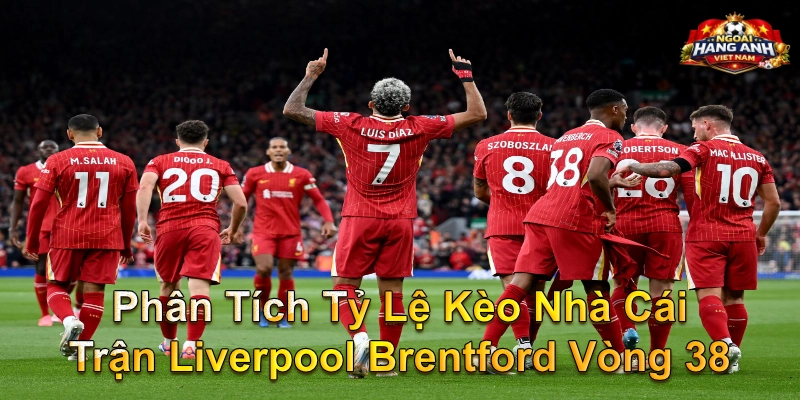 Phân Tích Tỷ Lệ Kèo Nhà Cái Trận Liverpool Brentford Vòng 38