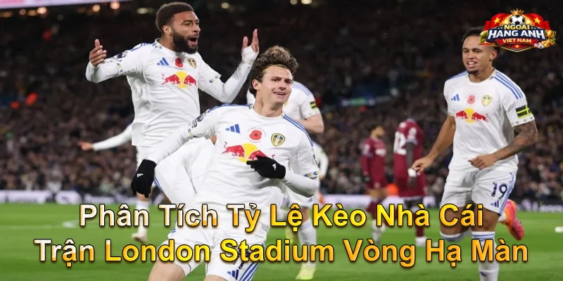 Phân Tích Tỷ Lệ Kèo Nhà Cái Trận London Stadium Vòng Hạ Màn