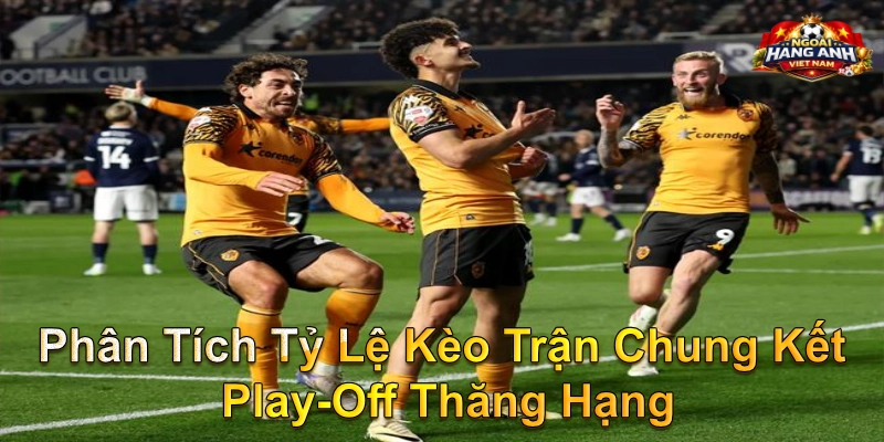 Phân Tích Tỷ Lệ Kèo Trận Chung Kết Play-Off Thăng Hạng