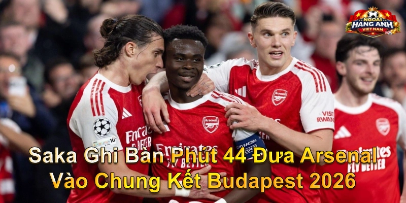 Saka Ghi Bàn Phút 44 Đưa Arsenal Vào Chung Kết Budapest 2026