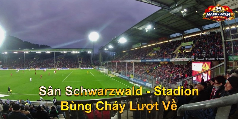 Sân Schwarzwald - Stadion Bùng Cháy Lượt Về