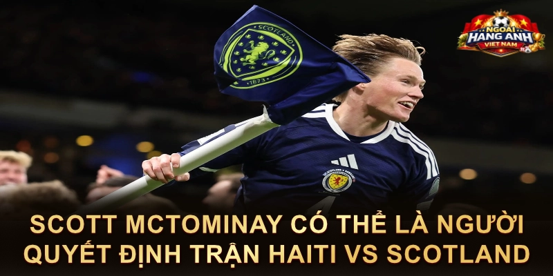 Scott McTominay Có Thể Là Người Quyết Định Trận Haiti Vs Scotland