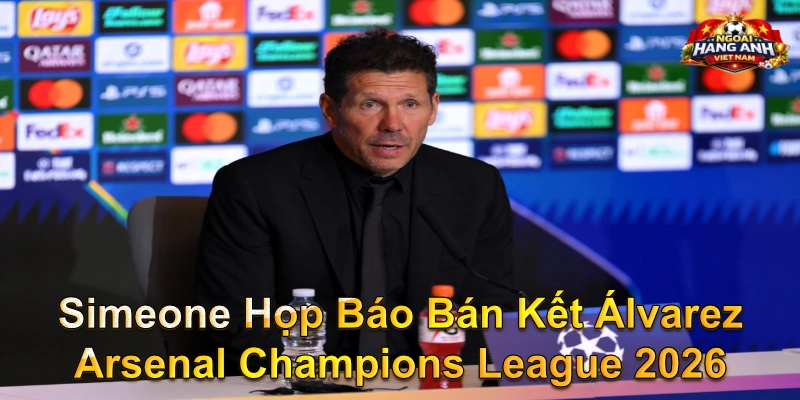Simeone Họp Báo Bán Kết Álvarez Arsenal Champions League 2026