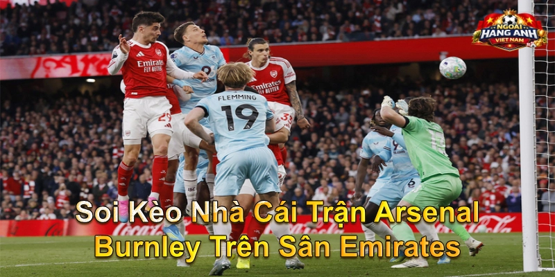 Soi Kèo Nhà Cái Trận Arsenal Burnley Trên Sân Emirates