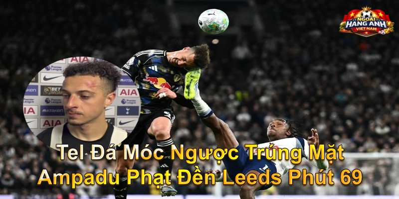 Tel Đá Móc Ngược Trúng Mặt Ampadu Phạt Đền Leeds Phút 69