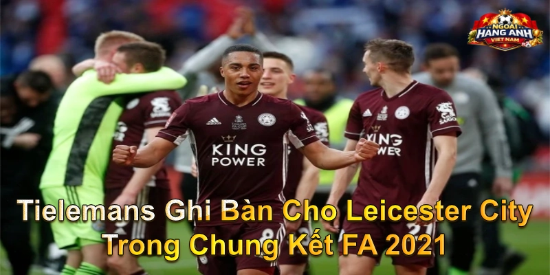 Tielemans Ghi Bàn Cho Leicester City Trong Chung Kết FA 2021