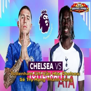 Tottenham Chỉ Cần Hòa Chelsea (02H15 Ngày 20/05/2026): Sẽ Trụ Hạng Thành Công