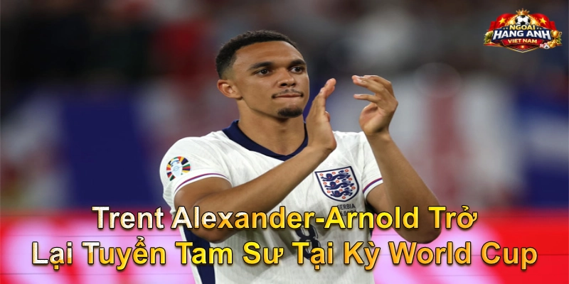 Trent Alexander-Arnold Trở Lại Tuyển Tam Sư Tại Kỳ World Cup