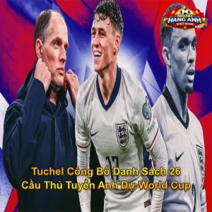 FA Chính Thức Xác Nhận: Tuchel Công Bố Danh Sách 26 Cầu Thủ Tuyển Anh Dự World Cup
