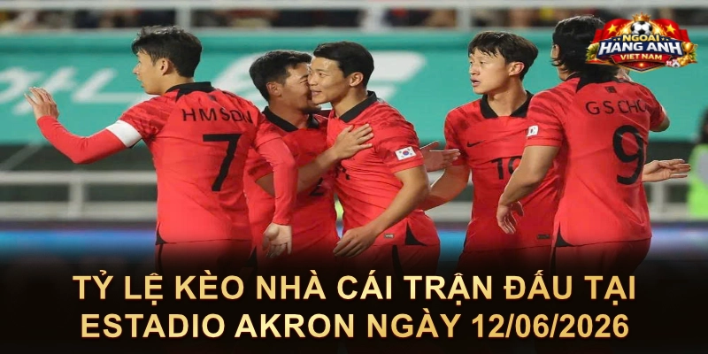 Tỷ Lệ Kèo Nhà Cái Trận Đấu Tại Estadio Akron Ngày 12/06/2026