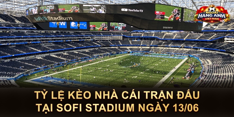 Tỷ Lệ Kèo Nhà Cái Trận Đấu Tại SoFi Stadium Ngày 13/06