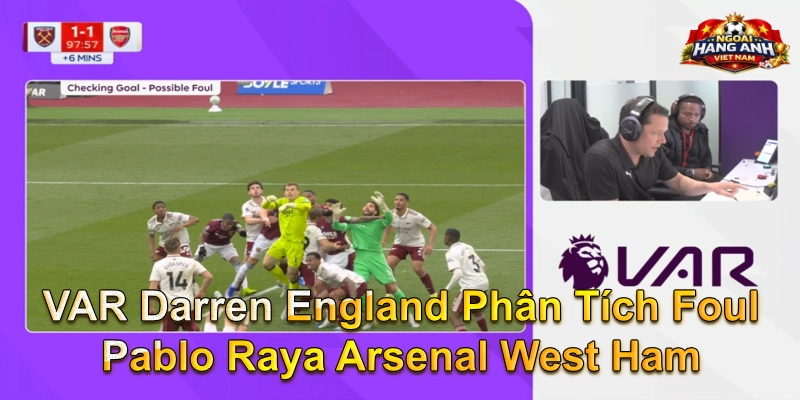VAR Darren England Phân Tích Foul Pablo Raya Arsenal West Ham