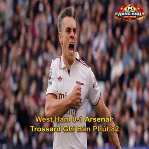 West Ham 0-1 Arsenal: Trossard Ghi Bàn Phút 82, Pháo Thủ Hơn Man City 5 Điểm Với 2 Vòng Còn Lại