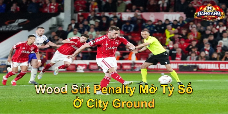 Wood Sút Penalty Mở Tỷ Số Ở City Ground