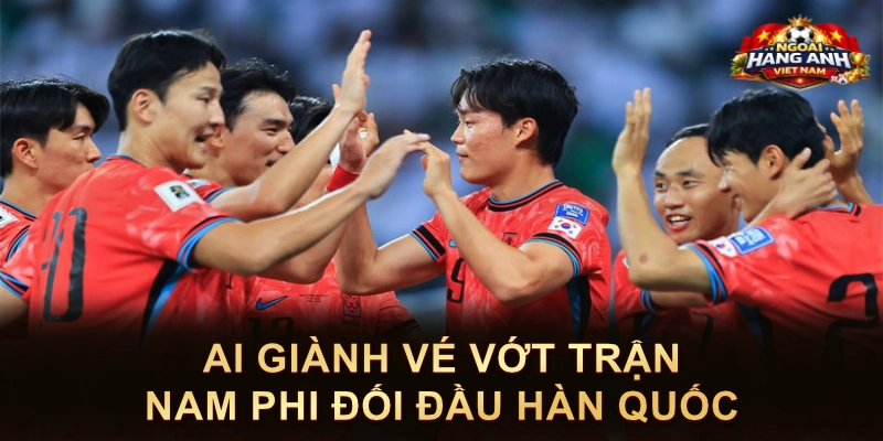 Ai Giành Vé Vớt Trận Nam Phi Đối Đầu Hàn Quốc