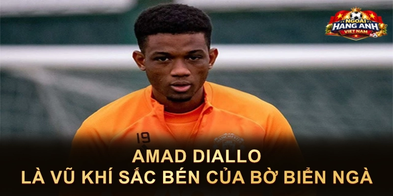 Amad Diallo Là Vũ Khí Sắc Bén Của Bờ Biển Ngà
